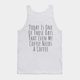 Today Is One Of Those Days That Even My Coffee Needs A Coffee. Funny Coffee Lover Quote. Tank Top